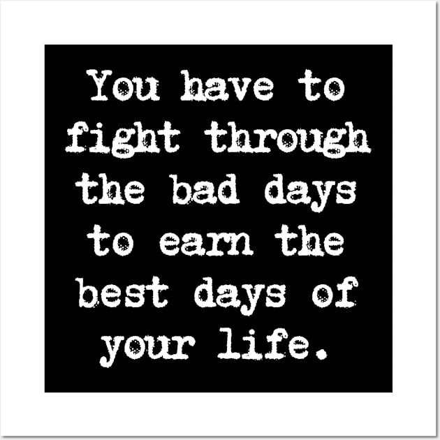 Motivational Quote - You have to fight through the bad days to earn the best days of your life. Wall Art by Positive Lifestyle Online